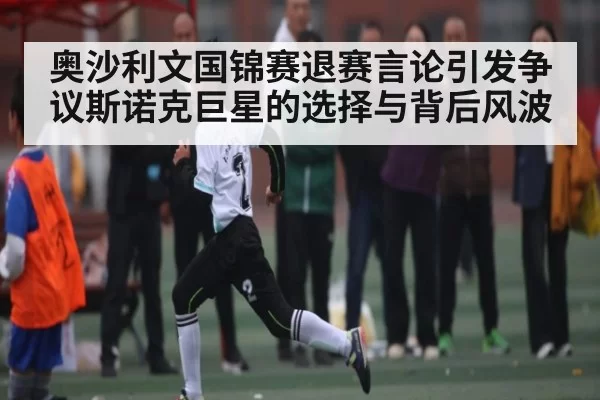 奥沙利文国锦赛退赛言论引发争议斯诺克巨星的选择与背后风波